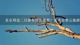 北京周边2日游有什么推荐？去北京密云旅游去古北水镇怎么样？北京自驾游去古北水镇方便吗？