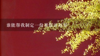 谁能帮我制定1份暑假计划书