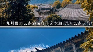 9月份去云南旅游穿什么衣服?9月云南天气状况怎么