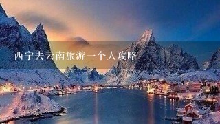 西宁去云南旅游1个人攻略