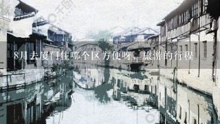 8月去厦门住哪个区方便呀，旅游的行程