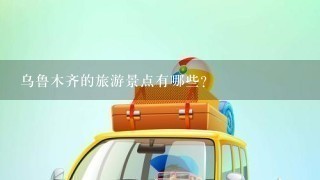 乌鲁木齐的旅游景点有哪些？