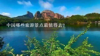 中国哪些旅游景点最值得去？