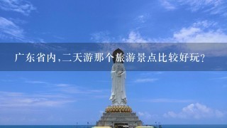 广东省内,2天游那个旅游景点比较好玩?