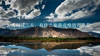 去沈阳玩3天，有什么旅游攻略值得推荐？