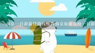 南京1日游最佳路线推荐南京旅游攻略1日游路线推荐