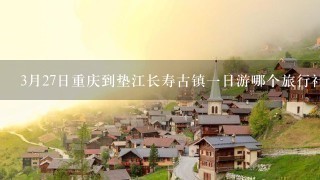 3月27日重庆到垫江长寿古镇1日游哪个旅行社好些