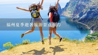 福州夏季避暑旅游景点推荐