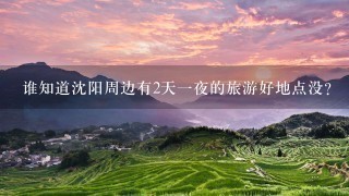 谁知道沈阳周边有2天1夜的旅游好地点没?