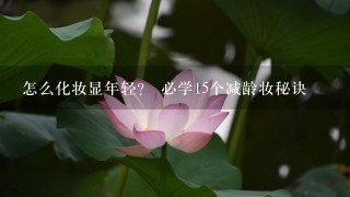 怎么化妆显年轻？ 必学15个减龄妆秘诀