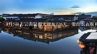 4月5日去云南昆明大理旅行6天，带什么衣服和鞋子，能穿短袖和7分裤，凉鞋吗？