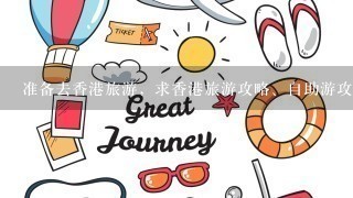 准备去香港旅游，求香港旅游攻略、自助游攻略！