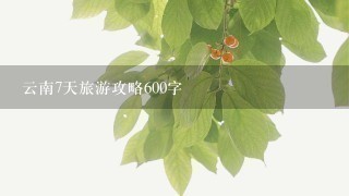 云南7天旅游攻略600字