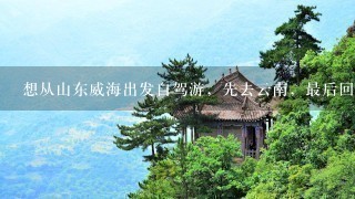 想从山东威海出发自驾游，先去云南，最后回山东，有