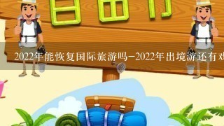 2022年能恢复国际旅游吗-2022年出境游还有戏吗