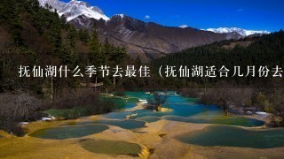 抚仙湖什么季节去最佳（抚仙湖适合几月份去）