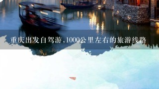 重庆出发自驾游,1000公里左右的旅游线路