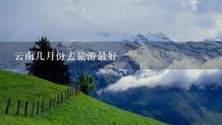 云南几月份去旅游最好