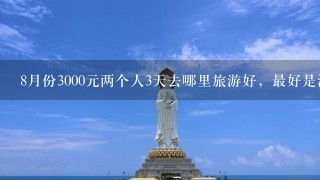 8月份3000元两个人3天去哪里旅游好，最好是海边的地方