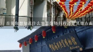 首先你想知道什么？是价格行程还是其他方面的信息呢？