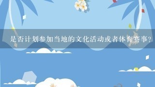 是否计划参加当地的文化活动或者体育赛事？