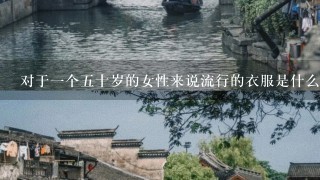 对于一个五十岁的女性来说流行的衣服是什么？