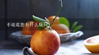 不说谎您有什么疑问