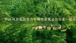 庐江风景旅游景点中哪些景观适合全家一起出游