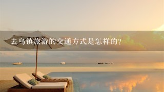 去乌镇旅游的交通方式是怎样的