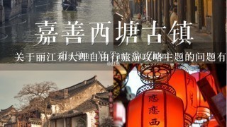 关于丽江和大理自由行旅游攻略主题的问题有什么推荐景点吗