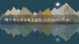 哪个城市拥有最丰富的 kidfriendly活动?