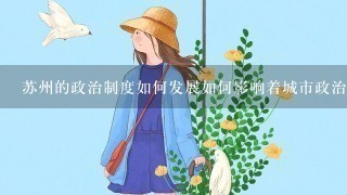 苏州的政治制度如何发展如何影响着城市政治生活?