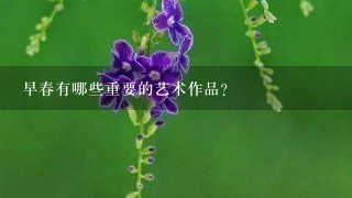 早春有哪些重要的艺术作品?