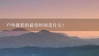 户外摄影的最佳时间是什么?