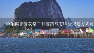 哈尔滨旅游攻略二日游路线有哪些交通方式可供选择?