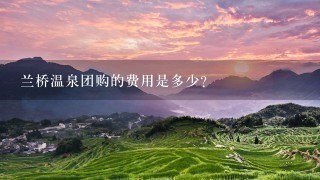 兰桥温泉团购的费用是多少?