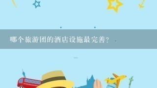 哪个旅游团的酒店设施最完善?