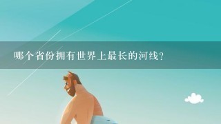 哪个省份拥有世界上最长的河线?