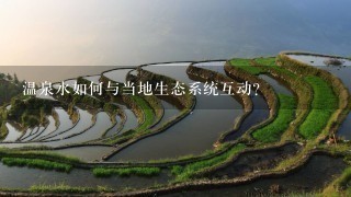 温泉水如何与当地生态系统互动?