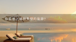 你最想去哪种类型的旅游?