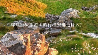 邯郸到重庆旅游团的行程安排是什么?