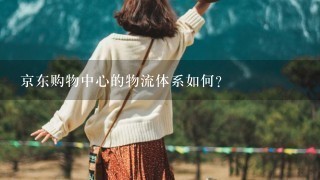 京东购物中心的物流体系如何?